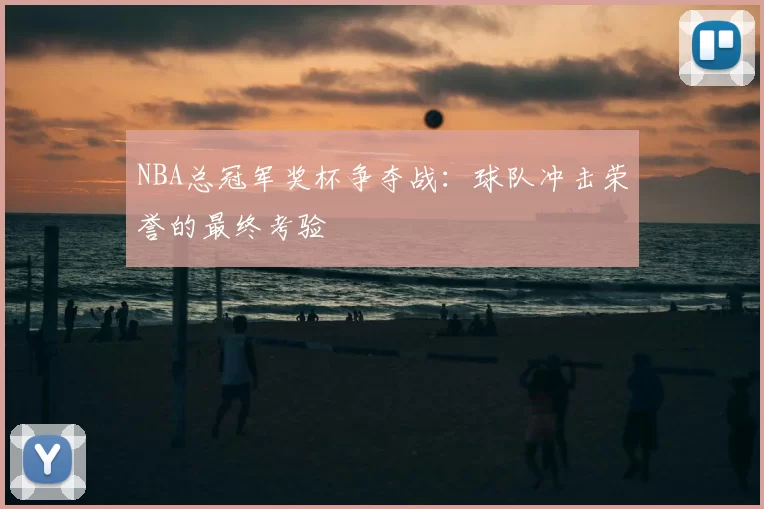 NBA总冠军奖杯争夺战：球队冲击荣誉的最终考验