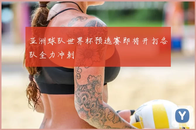 亚洲球队世界杯预选赛即将开打各队全力冲刺