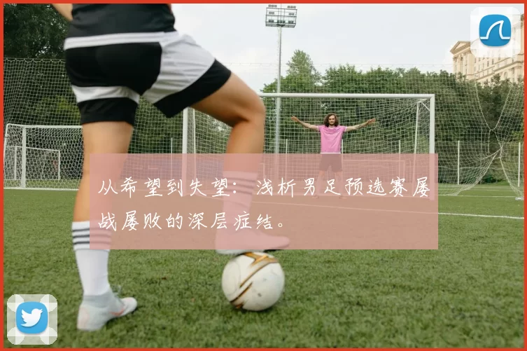 从希望到失望：浅析男足预选赛屡战屡败的深层症结。