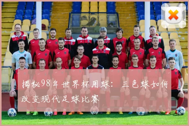 揭秘98年世界杯用球：三色球如何改变现代足球比赛